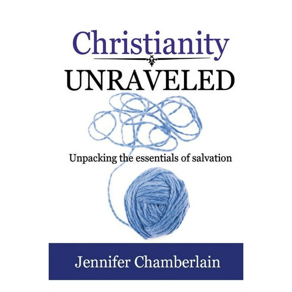 Christianity Unraveled: Unpacking the Essentials of Salvation, (Paperback)
