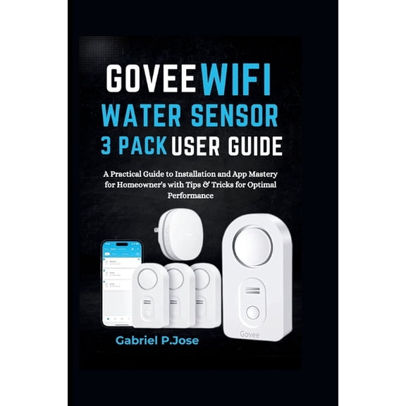 Govee WiFi Water Sensor 3 Pack User Guide: A Practical Guide to Installation and App Mastery for Homeowner's with Tips &, (Paperback)