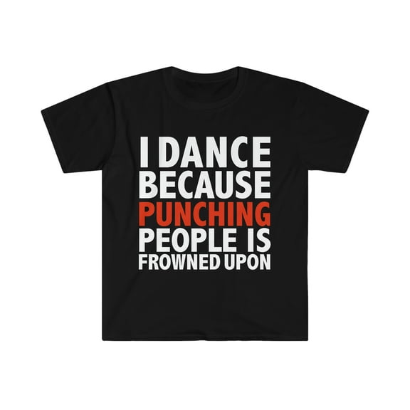 I dance because punching people is frowned upon dancer Unisex T-shirt S-3XL