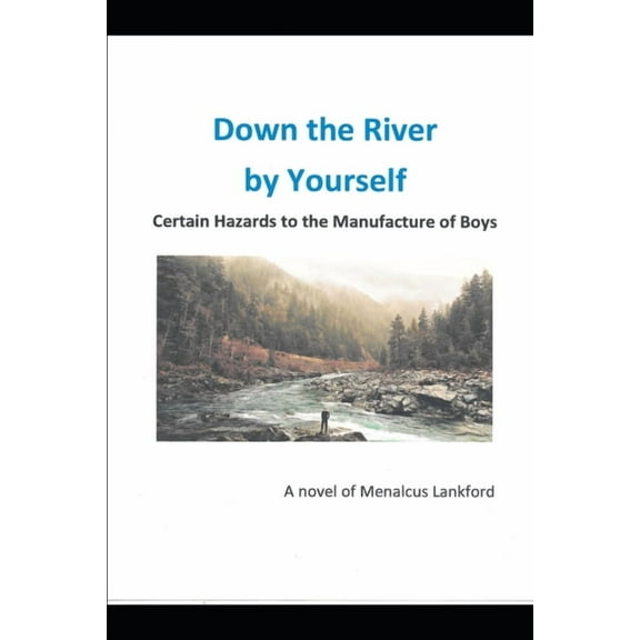 Down The River By Yourself: Certain Hazards to the Manufacture of Boys (Paperback) by Menalcus Lankford