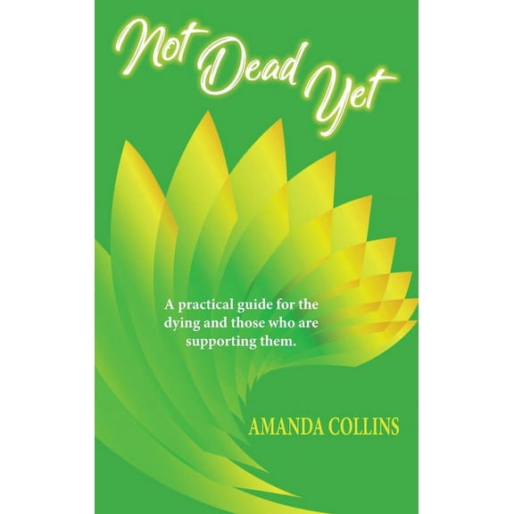 Not Dead Yet: A practical guide for the dying and those who are supporting them. (Paperback)