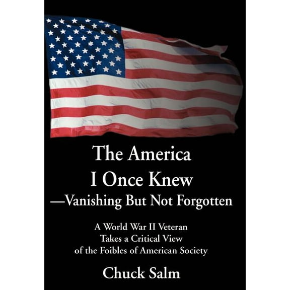 The America I Once Knew Vanishing But Not Forgotten : A World War II Veteran Takes a Critical View of the Foibles of American Society (Hardcover)