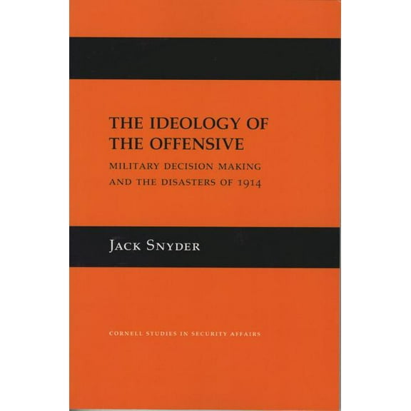 Cornell Studies in Security Affairs The Ideology of the Offensive: Military Decision Making and the Disasters of 1914, (Hardcover)