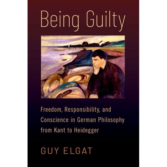 Being Guilty: Freedom, Responsibility, and Conscience in German Philosophy from Kant to Heidegger, (Hardcover)