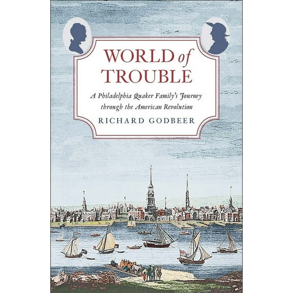 The Lewis Walpole Series in Eighteenth-Century Culture and History: World of Trouble : A Philadelphia Quaker Family’s Journey through the American Revolution (Hardcover)