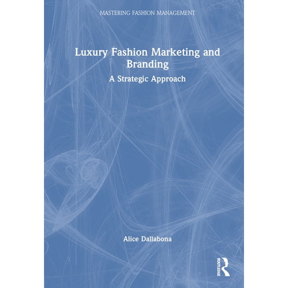 Mastering Fashion Management Luxury Fashion Marketing and Branding: A Strategic Approach, (Hardcover)