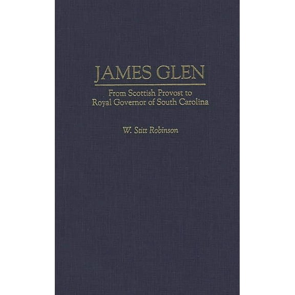 Contributions in American History James Glen: From Scottish Provost to Royal Governor of South Carolina, Book 165, (Hardcover)