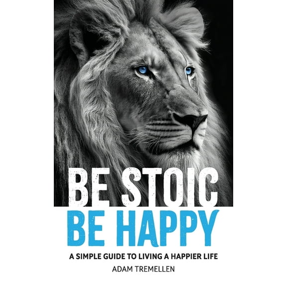 Be Stoic, Be Happy: A Simple Guide to Living a Happier Life, (Paperback)