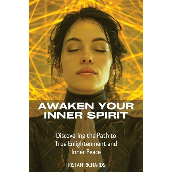 Awaken Your Inner Spirit: Discovering the Path to True Enlightenment and Inner Peace, (Paperback)
