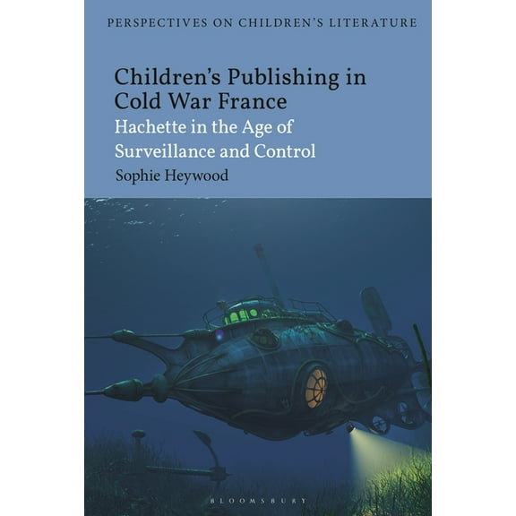 Bloomsbury Perspectives on Children's Li Children's Publishing in Cold War France: Hachette in the Age of Surveillance and Control, (Hardcover)