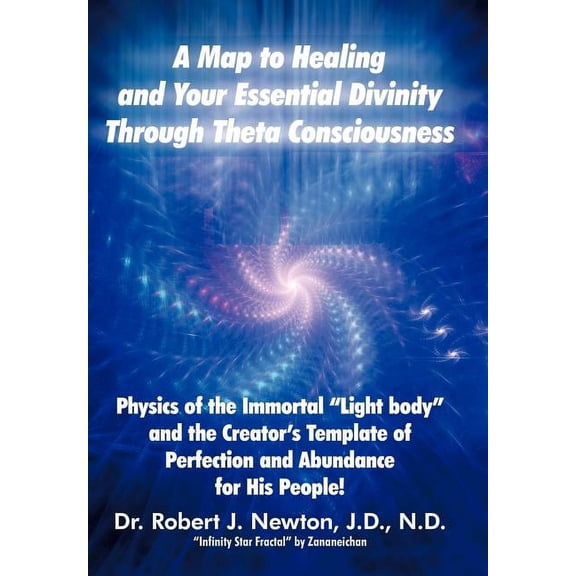A Map to Healing and Your Essential Divinity Through Theta Consciousness: The Physics of the Immortal Light Body and the, (Hardcover)