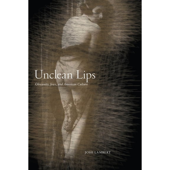 Goldstein-Goren American Jewish Studies Unclean Lips: Obscenity, Jews, and American Culture, Book 10, (Hardcover)
