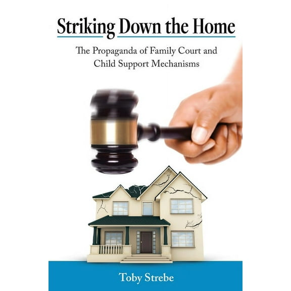 Striking Down the Home: The Propaganda of Family Court and Child Support Mechanisms, (Paperback)