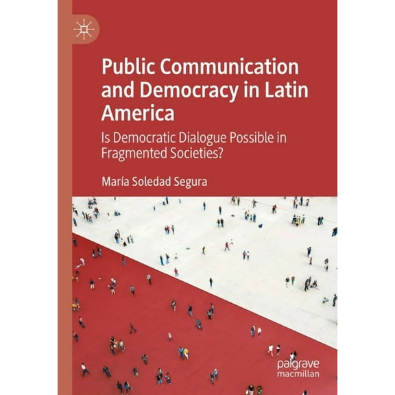 Public Communication and Democracy in Latin America: Is Democratic Dialogue Possible in Fragmented Societies?, (Hardcover)