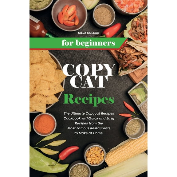 Copycat Recipes for Beginners: The Ultimate Copycat Recipes Cookbook with Quick and Easy Recipes from the Most Famous Restaurants to Make at Home. (Paperback)