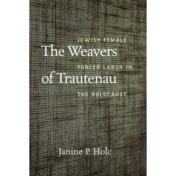HBI Series on Jewish Women: The Weavers of Trautenau : Jewish Female Forced Labor in the Holocaust (Paperback)