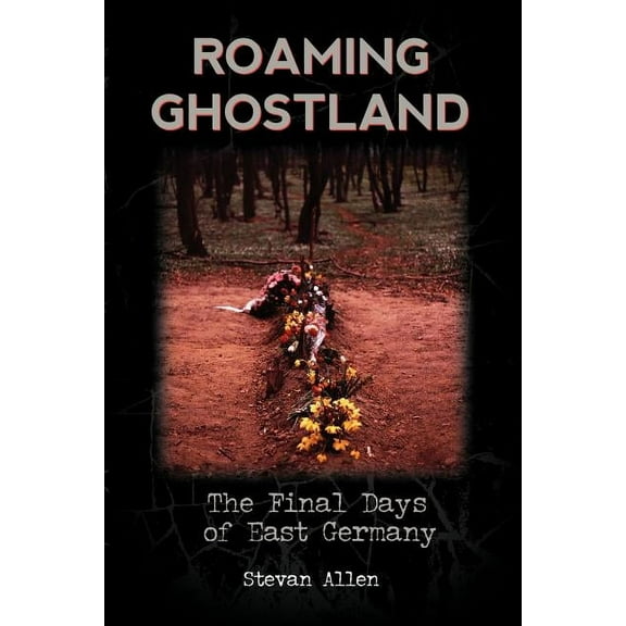 Roaming Ghostland : The Final Days of East Germany