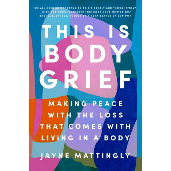 This Is Body Grief: Making Peace with the Loss That Comes with Living in a Body, (Hardcover)