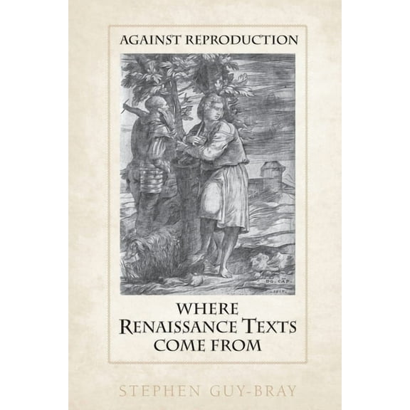 Against Reproduction: Where Renaissance Texts Come from, (Paperback)
