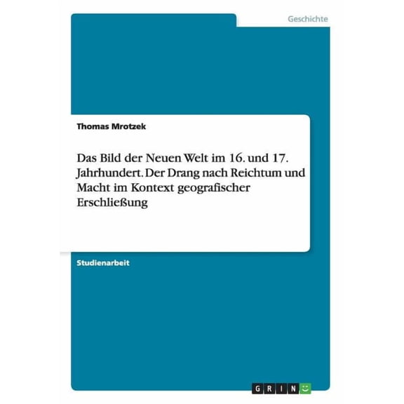 Das Bild der Neuen Welt im 16. und 17. Jahrhundert. Der Drang nach Reichtum und Macht im Kontext geografischer Erschließung (Paperback)