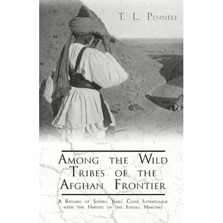 Among the Wild Tribes of the Afghan Frontier - A Record of Sixteen Years' Close Intercourse with the Natives of the Indian Marches -