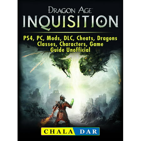Dragon Age Inquisition, PS4, PC, Mods, DLC, Cheats, Dragons, Classes, Characters, Game Guide Unofficial -