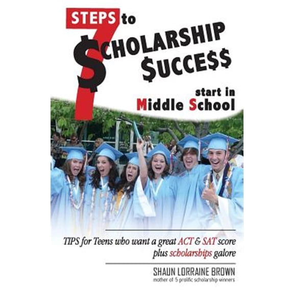 Pre-Owned Seven Steps to Scholarship Success Start in Middle School: Tips for Teens Who Want a Great ACT or SAT Score Plus Scholarships Galore