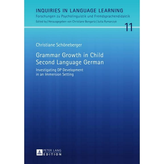 Inquiries in Language Learning Grammar Growth in Child Second Language German: Investigating DP Development in an Immersion Setting, Book 11, (Hardcover)