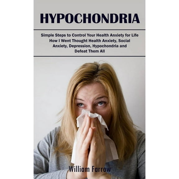 Hypochondria: Simple Steps to Control Your Health Anxiety for Life (How I Went Thought Health Anxiety, Social Anxiety, D, (Paperback)