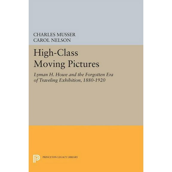 Princeton Legacy Library High-Class Moving Pictures: Lyman H. Howe and the Forgotten Era of Traveling Exhibition, 1880-1920, Book 1229, (Paperback)