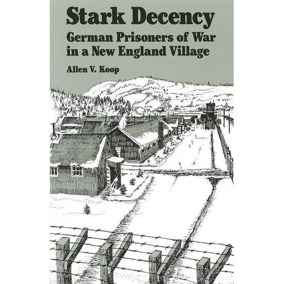 Stark Decency: German Prisoners of War in a New England Village, (Paperback)