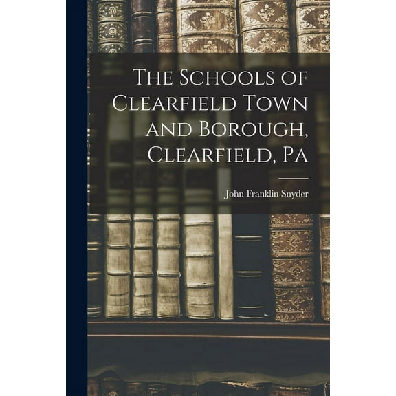 The Schools of Clearfield Town and Borough, Clearfield, Pa (Paperback)