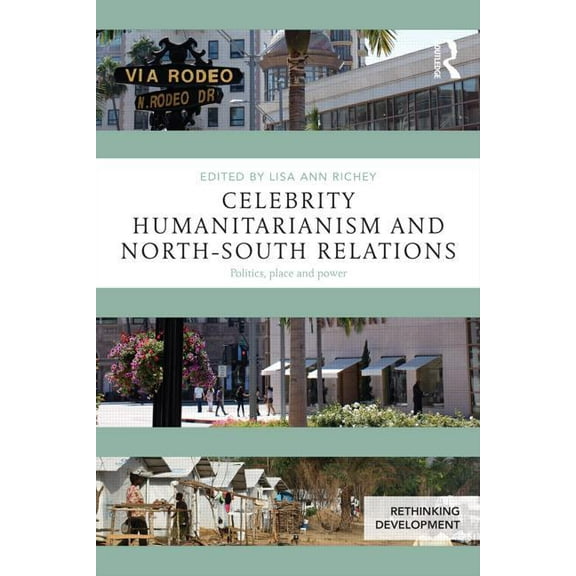 Rethinking Development Celebrity Humanitarianism and North-South Relations: Politics, place and power, (Paperback)