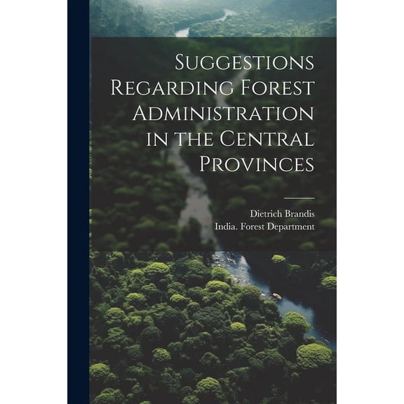 Suggestions Regarding Forest Administration in the Central Provinces (Paperback)