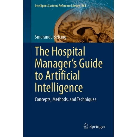 Intelligent Systems Reference Library The Hospital Manager's Guide to Artificial Intelligence: Concepts, Methods, and Techniques, Book 263, (Hardcover)