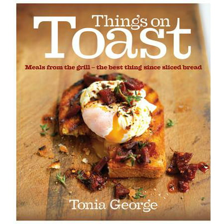 Things on Toast : Meals From the Grill - the Best Thing Since Sliced (Best Bread For Toast)