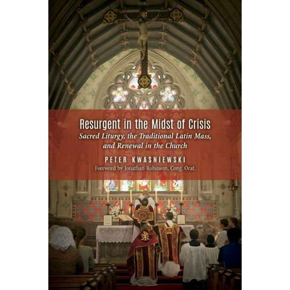 Resurgent in the Midst of Crisis: Sacred Liturgy, the Traditional Latin Mass, and Renewal in the Church, (Paperback)