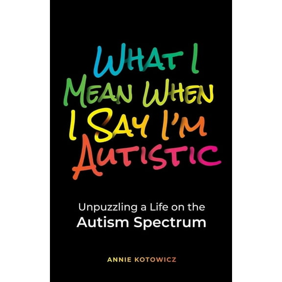 What I Mean When I Say I'm Autistic: Unpuzzling a Life on the Autism Spectrum, (Paperback)
