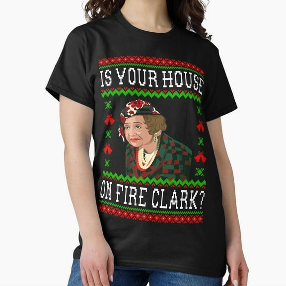 Is Your House On Fire Clark Aunt Bethany Funny Christmas - High Quality G9662 Unisex T-Shirt, Up to Size 5XL