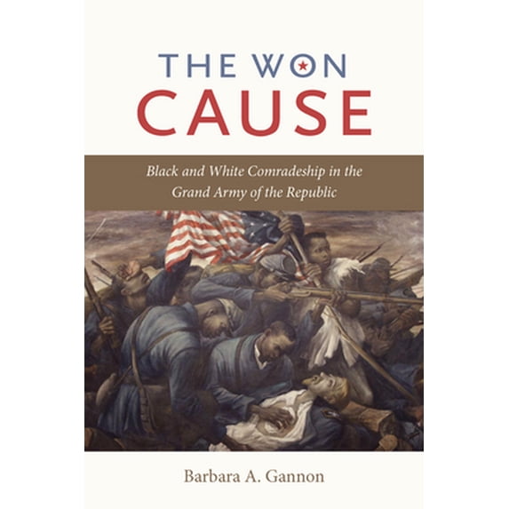 Pre-Owned The Won Cause: Black and White Comradeship in the Grand Army of the Republic (Civil War America) (Hardcover) 0807834521 9780807834527