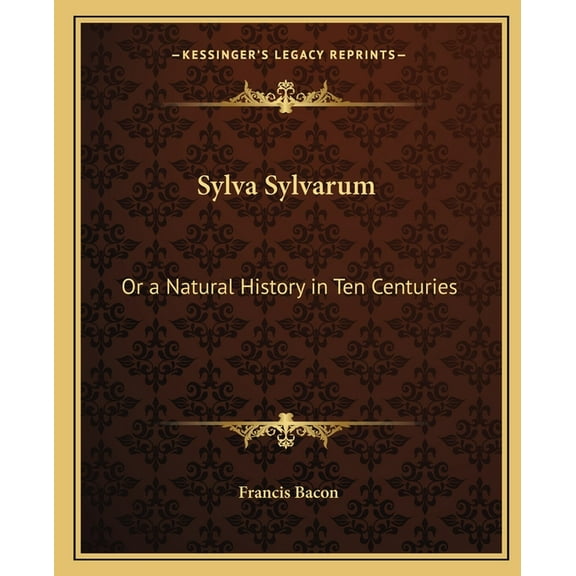 Sylva Sylvarum: Or a Natural History in Ten Centuries (Paperback) by Francis Bacon