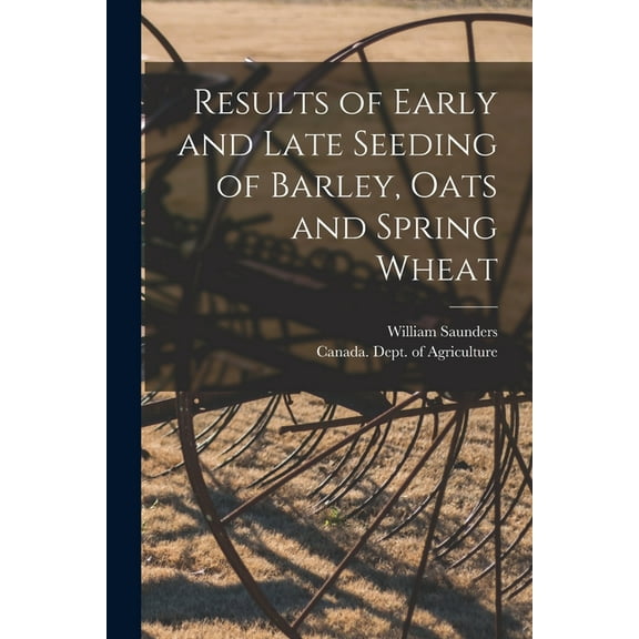 Results of Early and Late Seeding of Barley, Oats and Spring Wheat [microform] (Paperback)