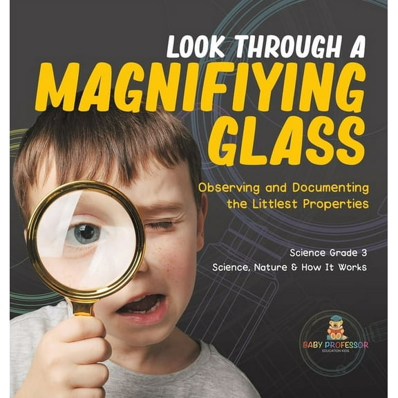 Look Through a Magnifiying Glass: Observing and Documenting the Littlest Properties Science Grade 3 Science, Nature & Ho, (Hardcover)