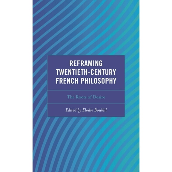 Continental Philosophy and the History o Reframing Twentieth-Century French Philosophy: The Roots of Desire, (Hardcover)