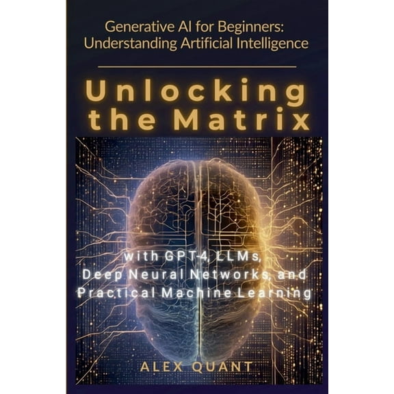 Generative AI for Beginners: Understanding Artificial Intelligence. Unlocking the Matrix with GPT-4, LLMs, Deep Neural N, (Paperback)