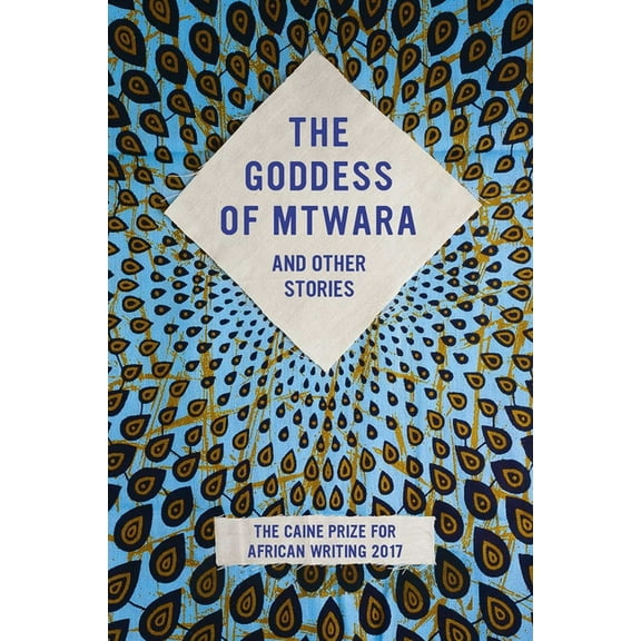 The Goddess of Mtwara and Other Stories : The Caine Prize for African Writing 2017 (Paperback)