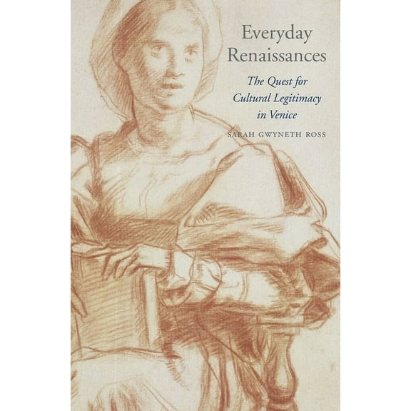 I Tatti Studies in Italian Renaissance History: Everyday Renaissances: The Quest for Cultural Legitimacy in Venice (Hardcover)