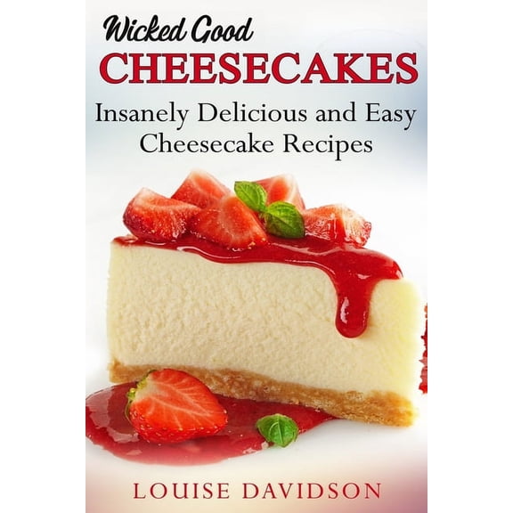 Easy Baking Cookbook Wicked Good Cheesecakes: Insanely Delicious and Easy Cheesecake Recipes, Book 3, (Paperback)