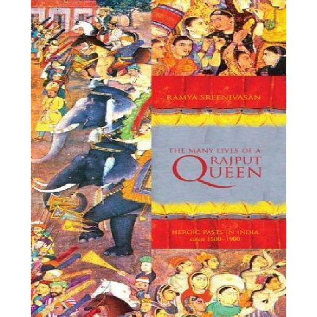 The Many Lives of a Rajput Queen: Heroic Pasts in India, c. 1500-1900