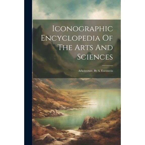 Iconographic Encyclopedia Of The Arts And Sciences: Arhcitecture, By A. Essenwein (Paperback)